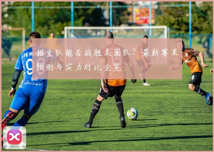 掘金队能否战胜美国队?最新赛果预测与实力对比全览