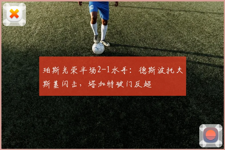 珀斯光荣半场2-1水手：德斯波托夫斯基闪击，塔加特破门反超