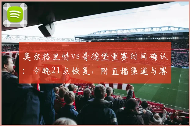 奥尔格里特vs哥德堡重赛时间确认:今晚21点恢复,附直播渠道与赛况前瞻