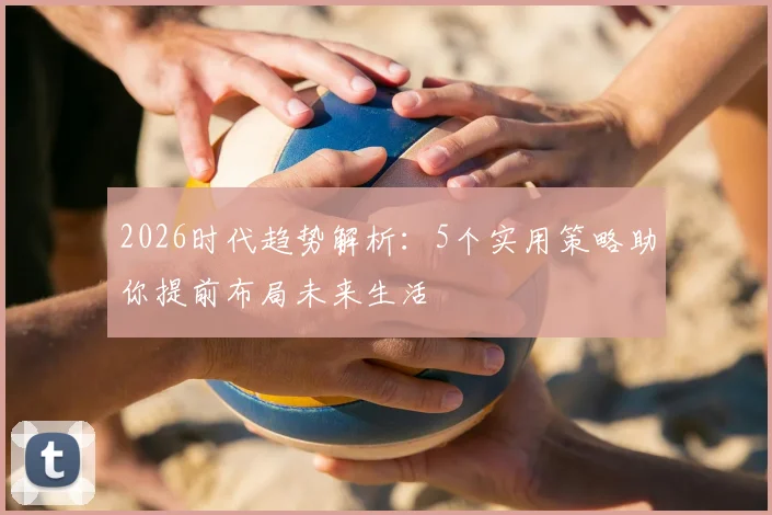2026时代趋势解析：5个实用策略助你提前布局未来生活