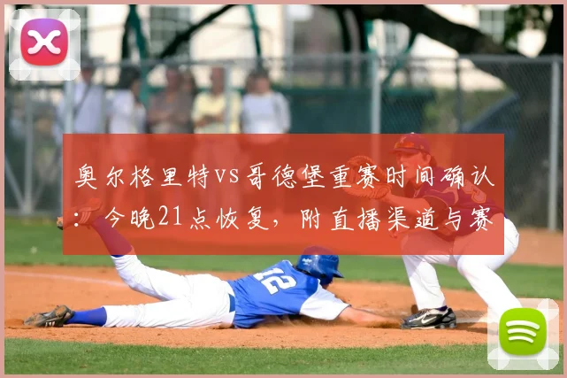 奥尔格里特vs哥德堡重赛时间确认：今晚21点恢复，附直播渠道与赛况前瞻