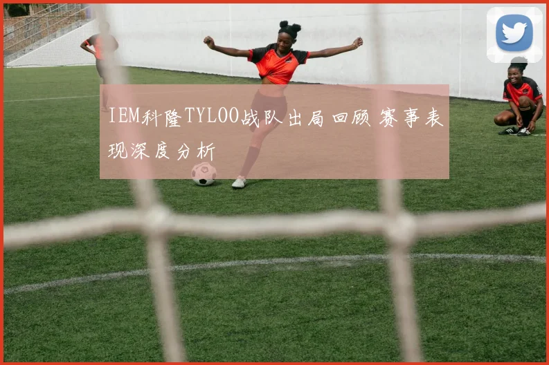 IEM科隆TYLOO战队出局回顾 赛事表现深度分析