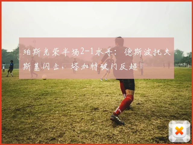 珀斯光荣半场2-1水手:德斯波托夫斯基闪击,塔加特破门反超