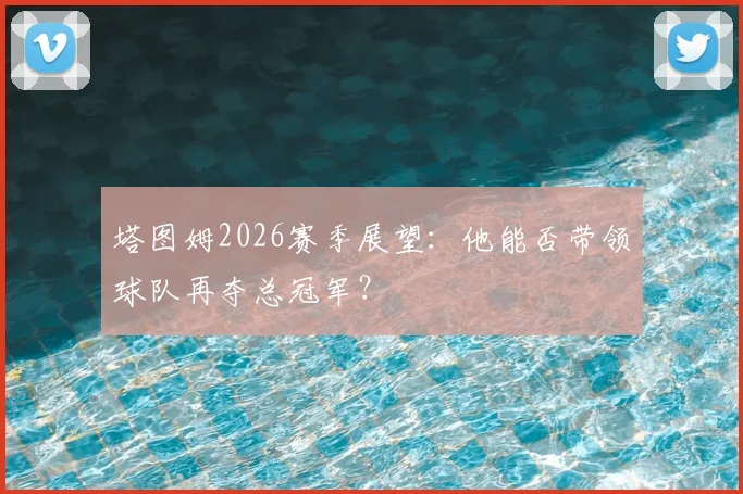 塔图姆2026赛季展望:他能否带领球队再夺总冠军?